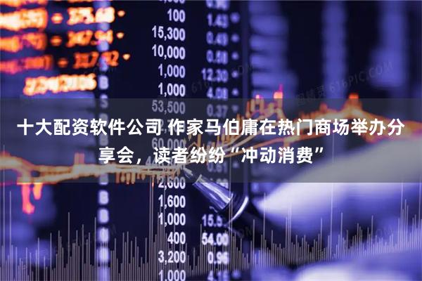 十大配资软件公司 作家马伯庸在热门商场举办分享会，读者纷纷“冲动消费”