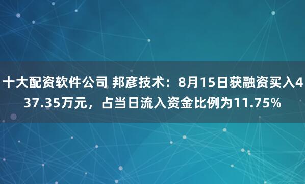 十大配资软件公司 邦彦技术：8月15日获融资买入437.35万元，占当日流入资金比例为11.75%