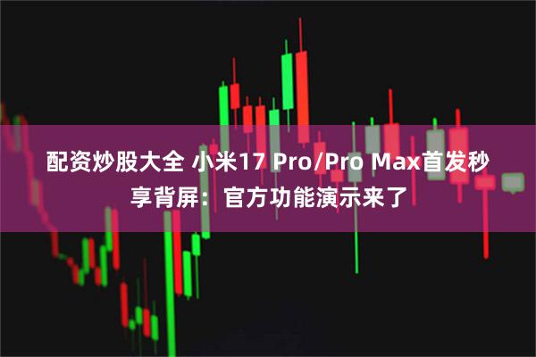 配资炒股大全 小米17 Pro/Pro Max首发秒享背屏：官方功能演示来了